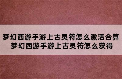 梦幻西游手游上古灵符怎么激活合算 梦幻西游手游上古灵符怎么获得